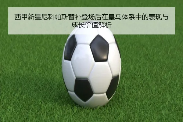 西甲新星尼科帕斯替补登场后在皇马体系中的表现与成长价值解析