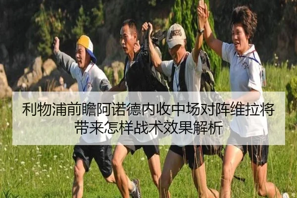 利物浦前瞻阿诺德内收中场对阵维拉将带来怎样战术效果解析